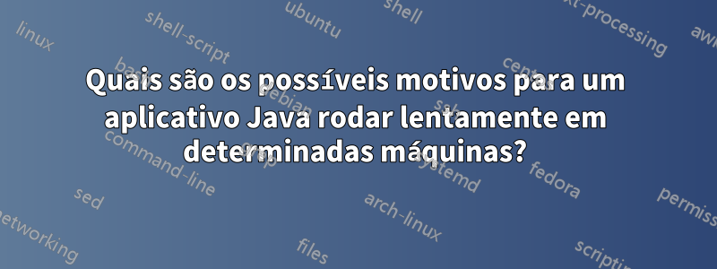 Quais são os possíveis motivos para um aplicativo Java rodar lentamente em determinadas máquinas?