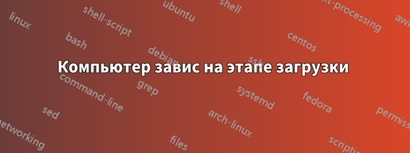 Компьютер завис на этапе загрузки