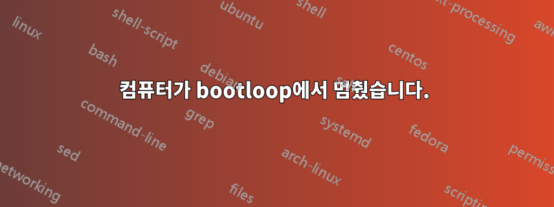 컴퓨터가 bootloop에서 멈췄습니다.