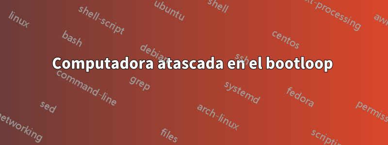 Computadora atascada en el bootloop