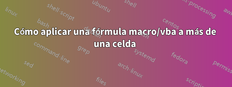 Cómo aplicar una fórmula macro/vba a más de una celda