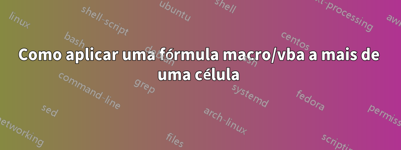 Como aplicar uma fórmula macro/vba a mais de uma célula