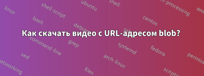 Как скачать видео с URL-адресом blob?