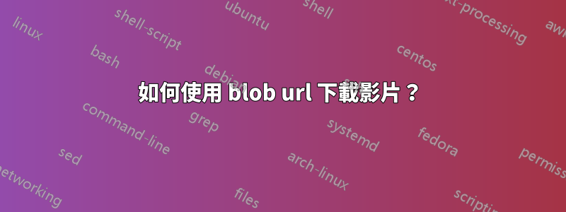 如何使用 blob url 下載影片？