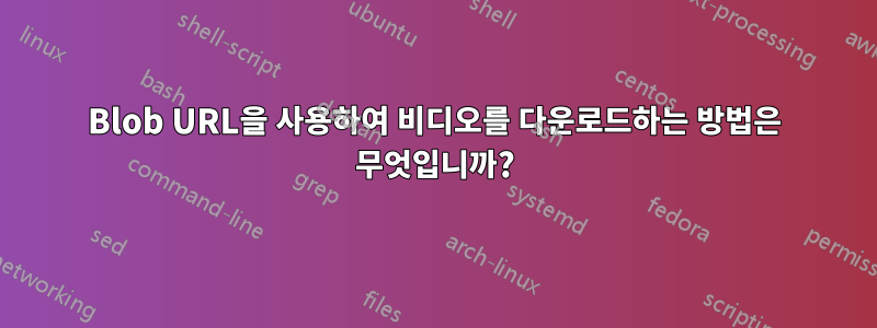 Blob URL을 사용하여 비디오를 다운로드하는 방법은 무엇입니까?