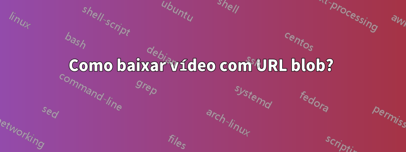 Como baixar vídeo com URL blob?