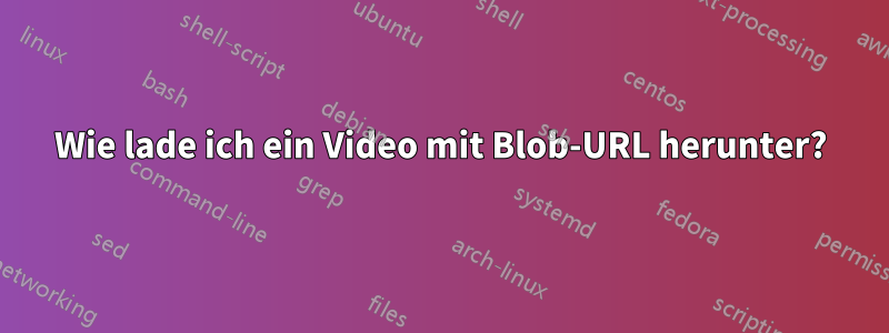 Wie lade ich ein Video mit Blob-URL herunter?