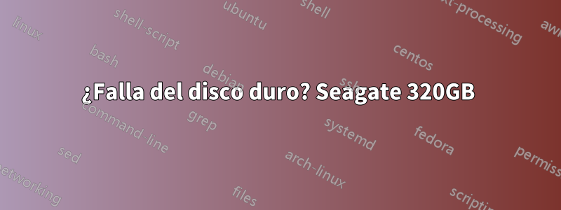 ¿Falla del disco duro? Seagate 320GB