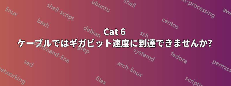 Cat 6 ケーブルではギガビット速度に到達できませんか?