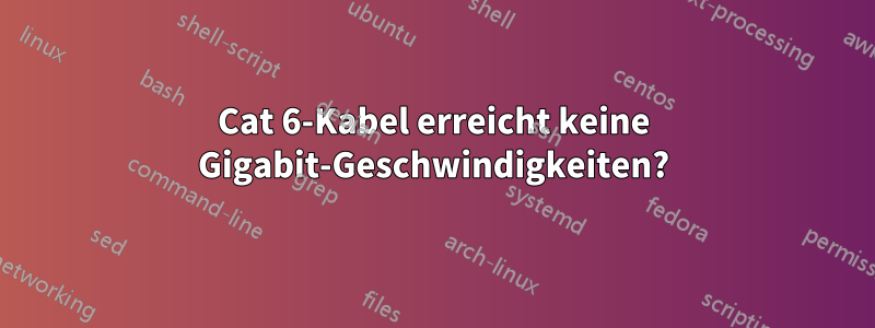 Cat 6-Kabel erreicht keine Gigabit-Geschwindigkeiten?