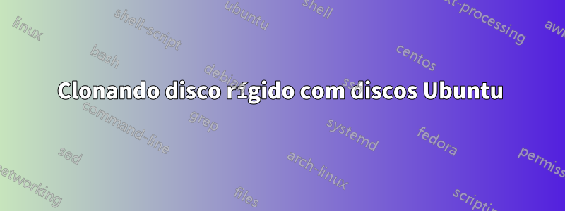 Clonando disco rígido com discos Ubuntu