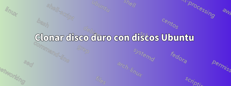 Clonar disco duro con discos Ubuntu