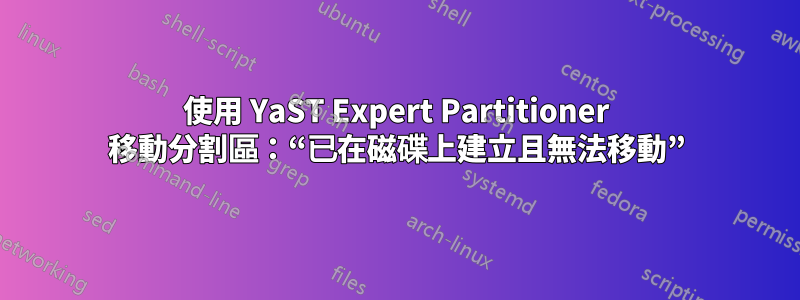 使用 YaST Expert Partitioner 移動分割區：“已在磁碟上建立且無法移動”