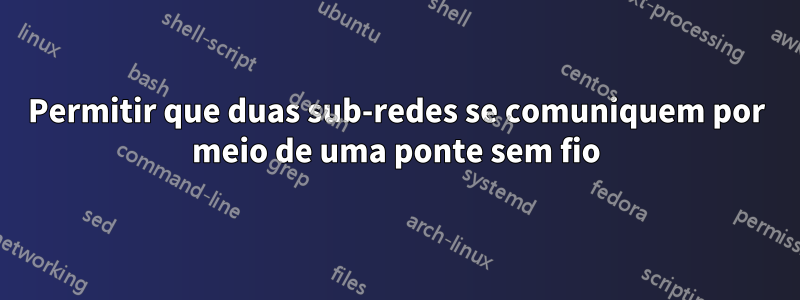 Permitir que duas sub-redes se comuniquem por meio de uma ponte sem fio