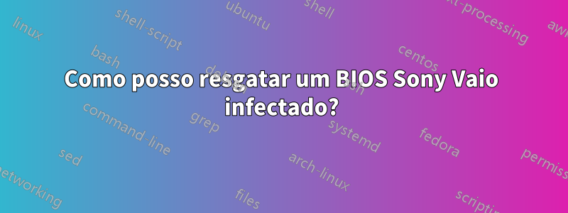 Como posso resgatar um BIOS Sony Vaio infectado?