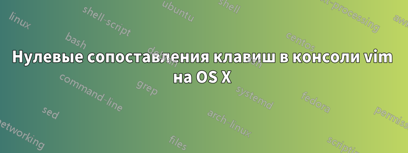 Нулевые сопоставления клавиш в консоли vim на OS X