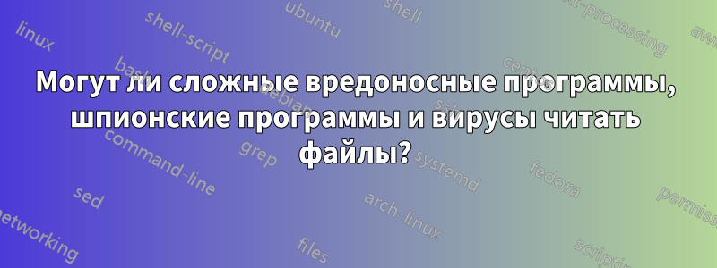 Могут ли сложные вредоносные программы, шпионские программы и вирусы читать файлы?