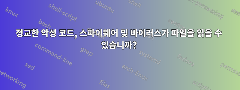 정교한 악성 코드, 스파이웨어 및 바이러스가 파일을 읽을 수 있습니까?