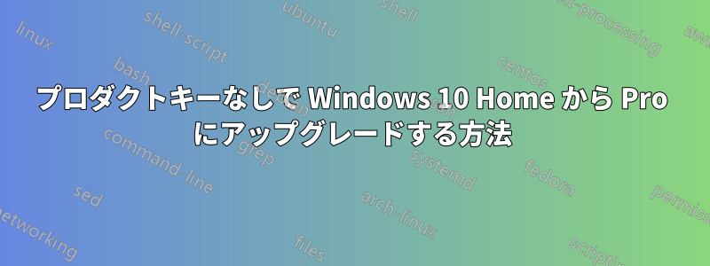 プロダクトキーなしで Windows 10 Home から Pro にアップグレードする方法