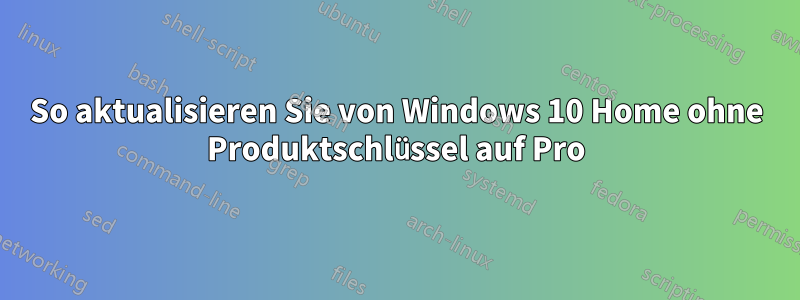 So aktualisieren Sie von Windows 10 Home ohne Produktschlüssel auf Pro