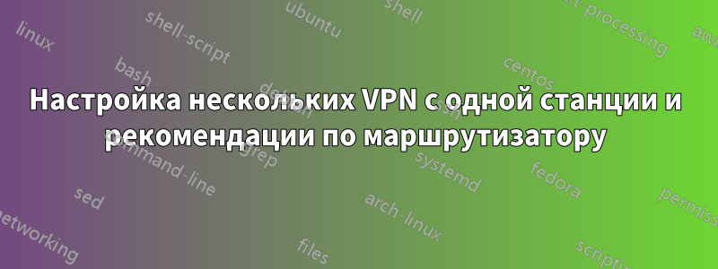 Настройка нескольких VPN с одной станции и рекомендации по маршрутизатору