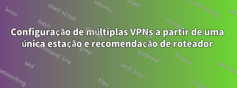 Configuração de múltiplas VPNs a partir de uma única estação e recomendação de roteador