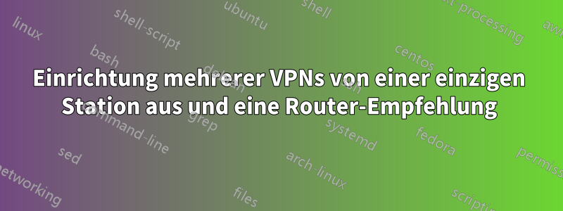 Einrichtung mehrerer VPNs von einer einzigen Station aus und eine Router-Empfehlung