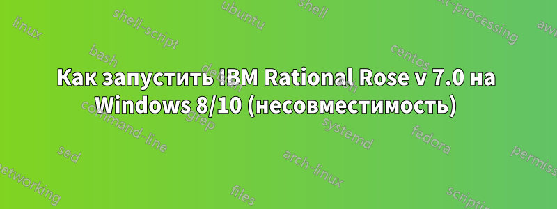 Как запустить IBM Rational Rose v 7.0 на Windows 8/10 (несовместимость)