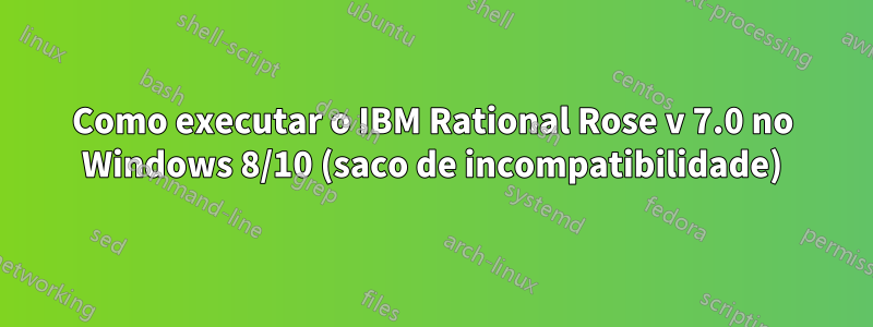 Como executar o IBM Rational Rose v 7.0 no Windows 8/10 (saco de incompatibilidade)