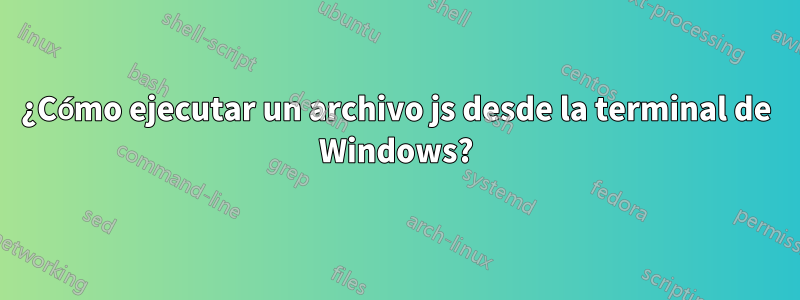 ¿Cómo ejecutar un archivo js desde la terminal de Windows?