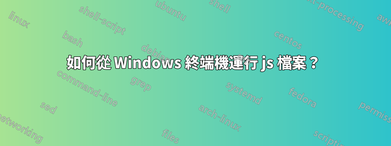 如何從 Windows 終端機運行 js 檔案？