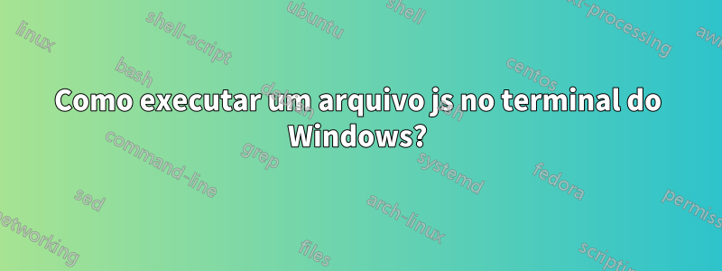 Como executar um arquivo js no terminal do Windows?