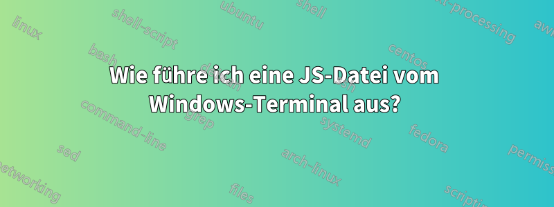 Wie führe ich eine JS-Datei vom Windows-Terminal aus?