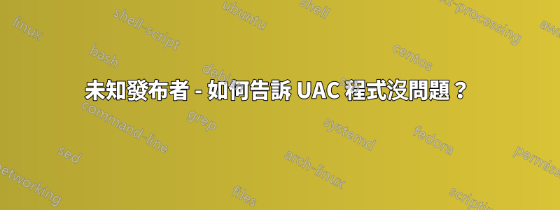 未知發布者 - 如何告訴 UAC 程式沒問題？