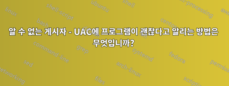 알 수 없는 게시자 - UAC에 프로그램이 괜찮다고 알리는 방법은 무엇입니까?