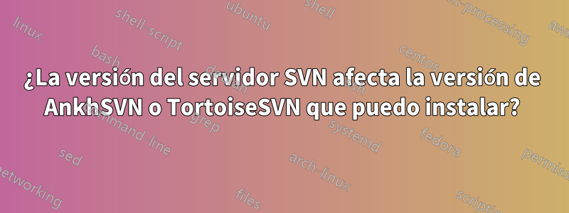 ¿La versión del servidor SVN afecta la versión de AnkhSVN o TortoiseSVN que puedo instalar?