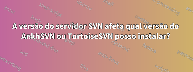 A versão do servidor SVN afeta qual versão do AnkhSVN ou TortoiseSVN posso instalar?