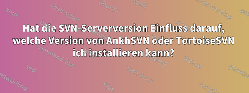 Hat die SVN-Serverversion Einfluss darauf, welche Version von AnkhSVN oder TortoiseSVN ich installieren kann?