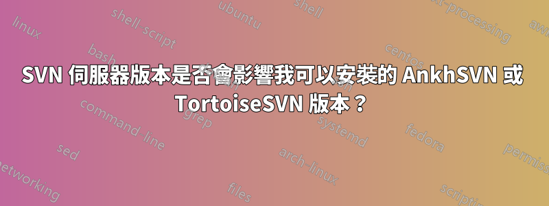 SVN 伺服器版本是否會影響我可以安裝的 AnkhSVN 或 TortoiseSVN 版本？