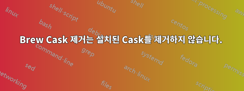 Brew Cask 제거는 설치된 Cask를 제거하지 않습니다.