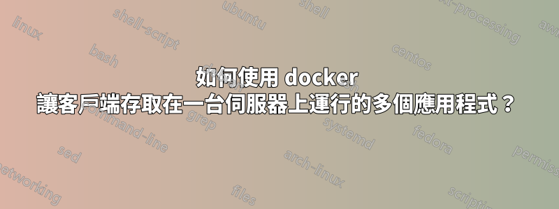 如何使用 docker 讓客戶端存取在一台伺服器上運行的多個應用程式？