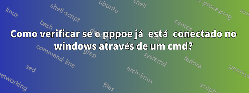 Como verificar se o pppoe já está conectado no windows através de um cmd?