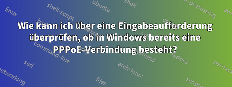 Wie kann ich über eine Eingabeaufforderung überprüfen, ob in Windows bereits eine PPPoE-Verbindung besteht?