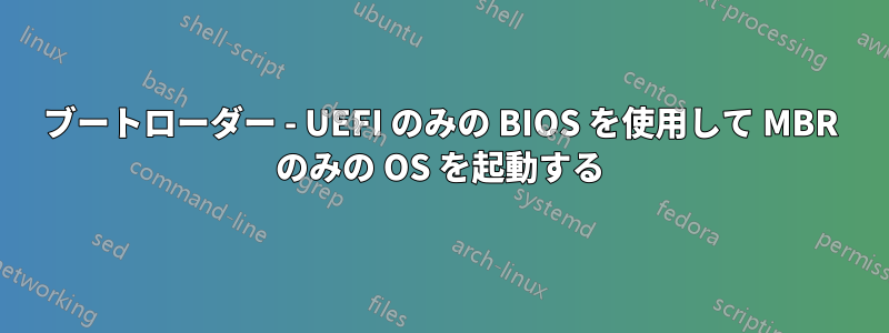 ブートローダー - UEFI のみの BIOS を使用して MBR のみの OS を起動する