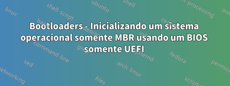 Bootloaders - Inicializando um sistema operacional somente MBR usando um BIOS somente UEFI