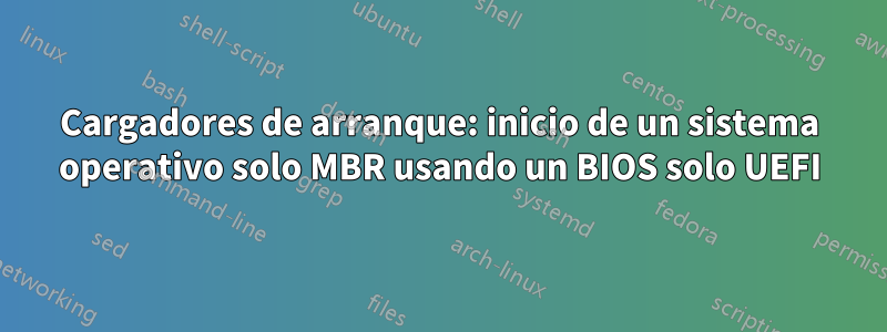 Cargadores de arranque: inicio de un sistema operativo solo MBR usando un BIOS solo UEFI