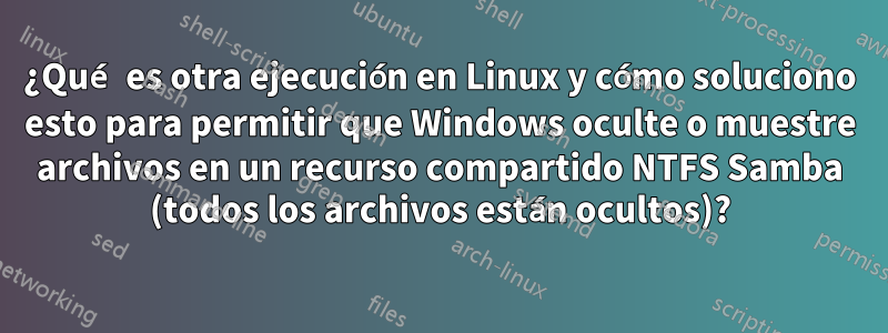 ¿Qué es otra ejecución en Linux y cómo soluciono esto para permitir que Windows oculte o muestre archivos en un recurso compartido NTFS Samba (todos los archivos están ocultos)?