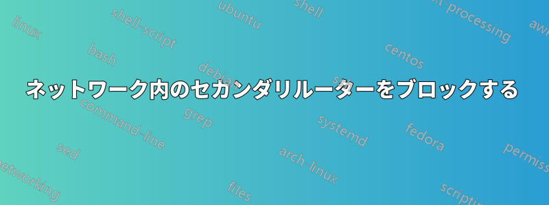 ネットワーク内のセカンダリルーターをブロックする