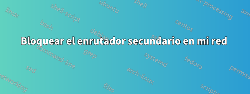 Bloquear el enrutador secundario en mi red