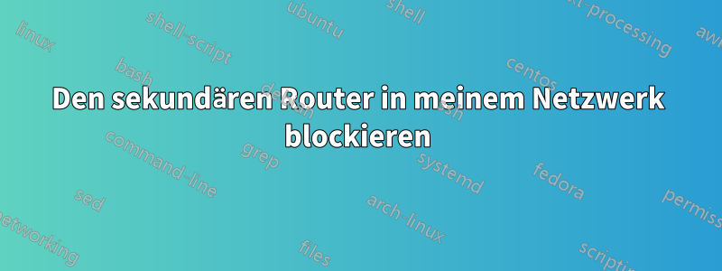 Den sekundären Router in meinem Netzwerk blockieren